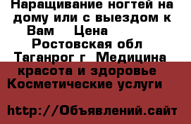 Наращивание ногтей на дому или с выездом к Вам! › Цена ­ 1 000 - Ростовская обл., Таганрог г. Медицина, красота и здоровье » Косметические услуги   